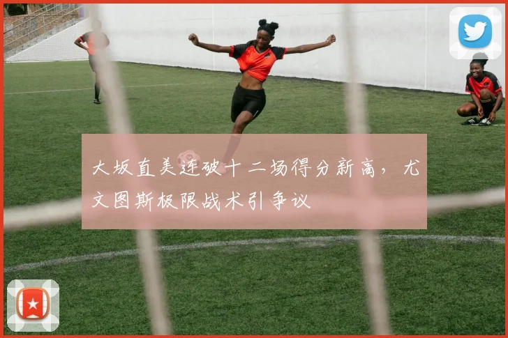 大坂直美连破十二场得分新高,尤文图斯极