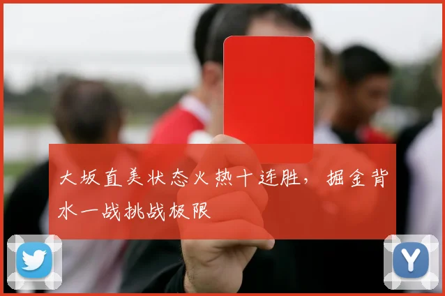 大坂直美状态火热十连胜,掘金背水一战挑战极限